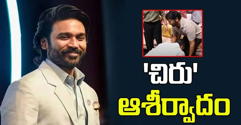 Dhanush: చిరంజీవి కాళ్లు మొక్కిన ధనుష్..