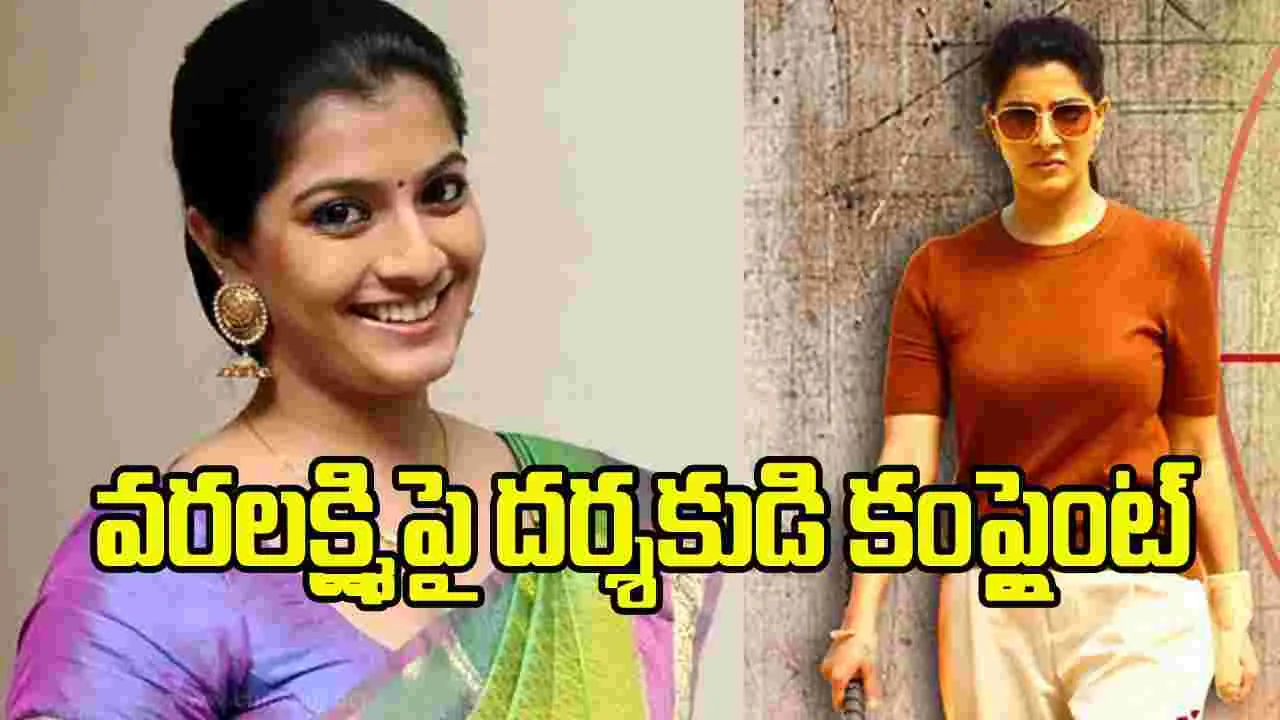 వరలక్ష్మి శరత్ కుమార్‌పై ‘పోలీస్ కంప్లైంట్’ దర్శకుడు షాకింగ్ కామెంట్స్