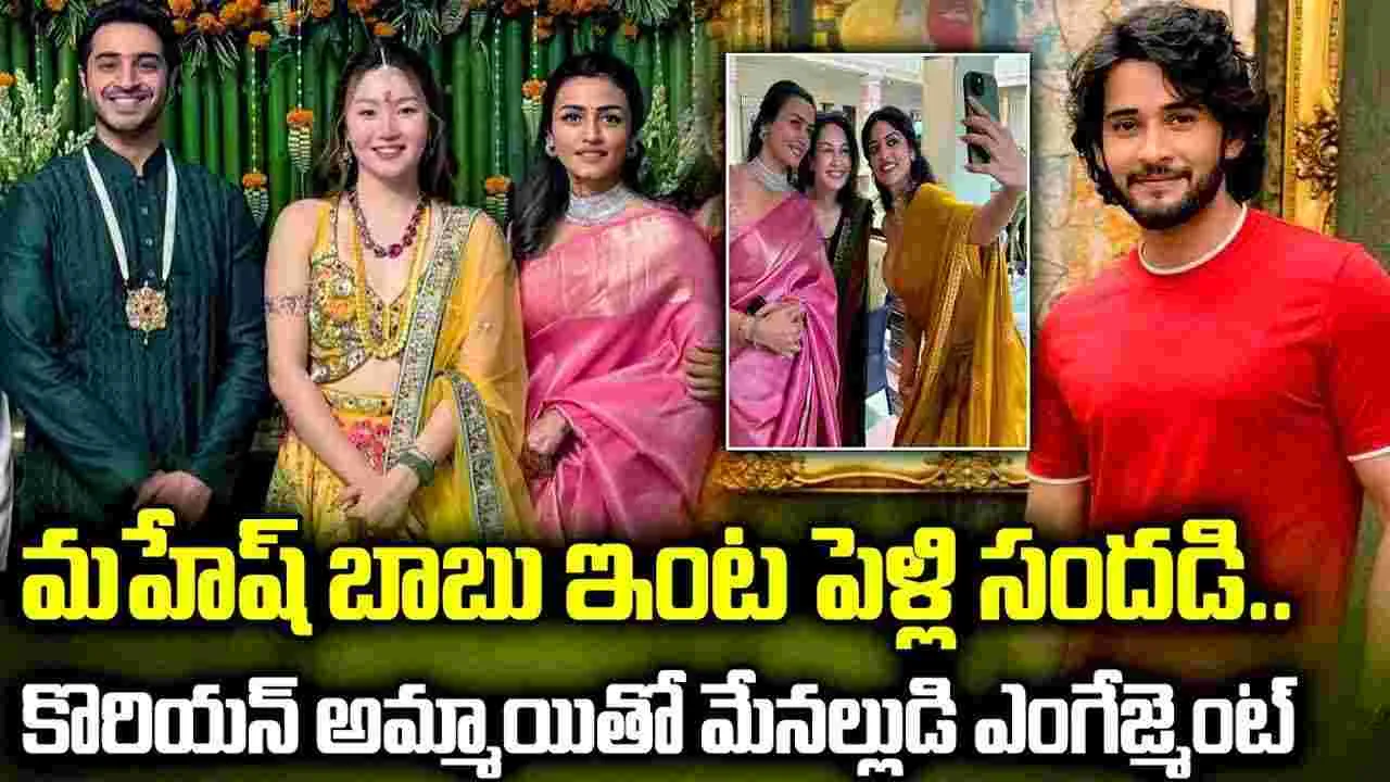 మహేష్ బాబు ఇంట.. పెళ్లి సందడి! కొరియన్ అమ్మాయితో.. మేనల్లుడి ఎంగేజ్మెంట్