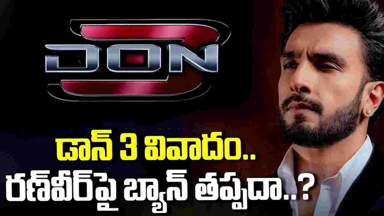 డాన్ 3 వివాదం.. రణ్‌వీర్‌పై బ్యాన్‌ తప్పదా..?