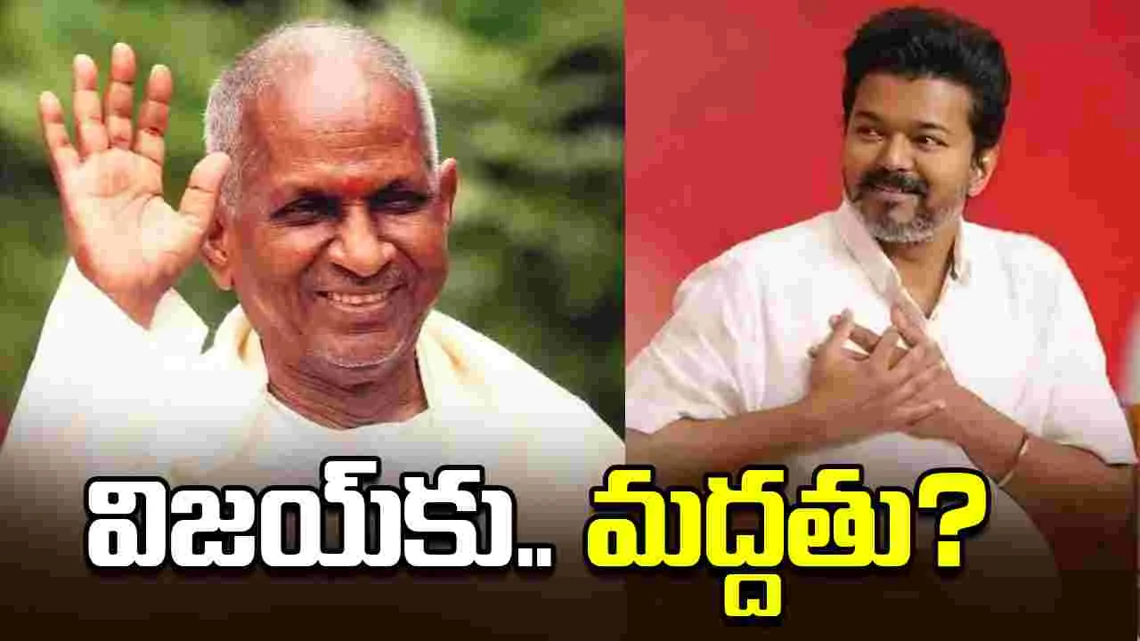 Ilaiyaraaja: విజయ్‌కు ఇళయరాజా మద్దతా? 