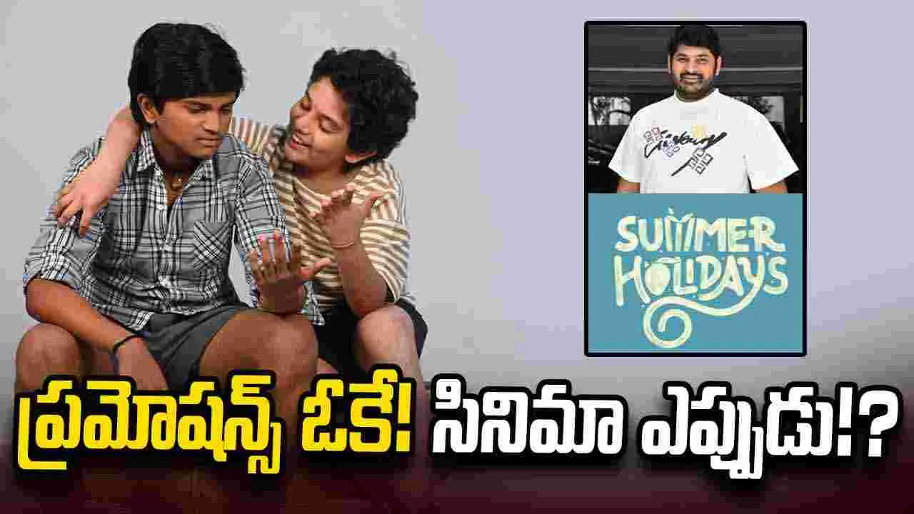 Summer Holidays: ప్రమోషన్స్ చాలు... సినిమా రిలీజ్ చేయండి!